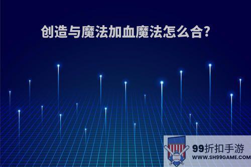 创造与魔法加血魔法怎么合?