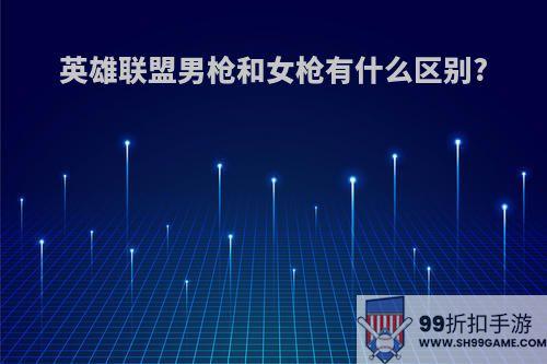 英雄联盟男枪和女枪有什么区别?