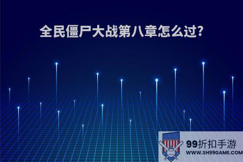 全民僵尸大战第八章怎么过?