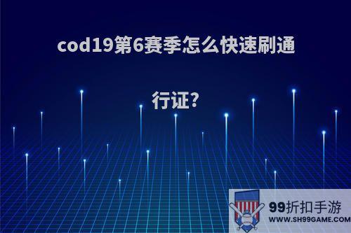 cod19第6赛季怎么快速刷通行证?