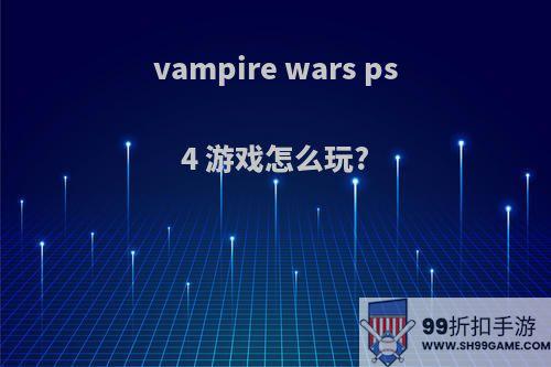 vampire wars ps4 游戏怎么玩?