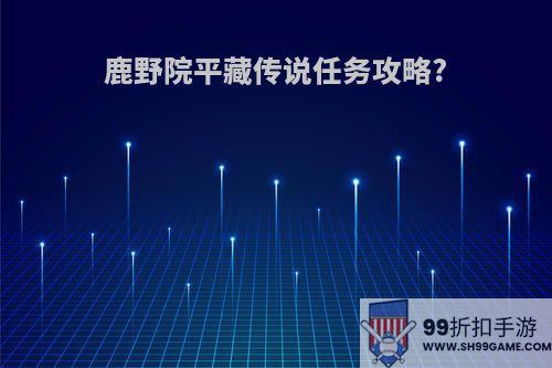鹿野院平藏传说任务攻略?