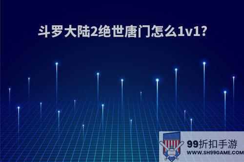 斗罗大陆2绝世唐门怎么1v1?