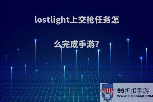 lostlight上交枪任务怎么完成手游?