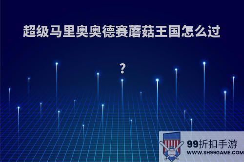 超级马里奥奥德赛蘑菇王国怎么过?