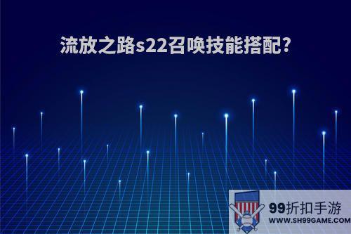 流放之路s22召唤技能搭配?