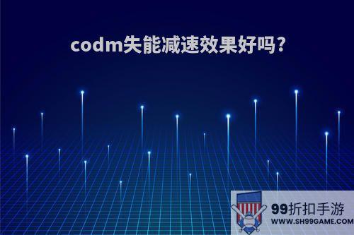 codm失能减速效果好吗?