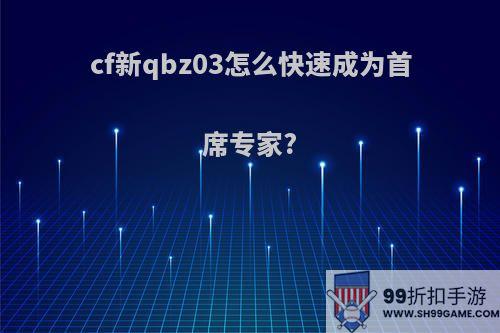 cf新qbz03怎么快速成为首席专家?