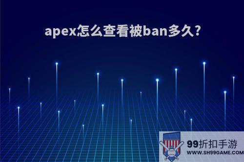 apex怎么查看被ban多久?