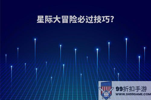 星际大冒险必过技巧?