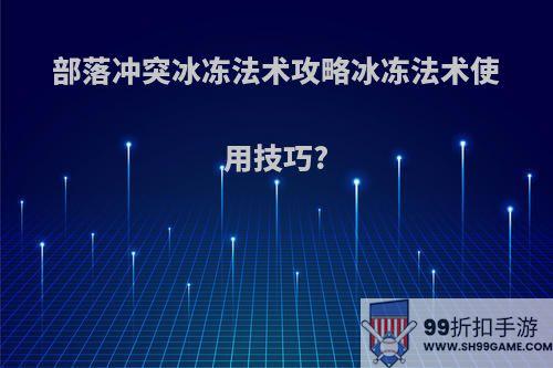 部落冲突冰冻法术攻略冰冻法术使用技巧?