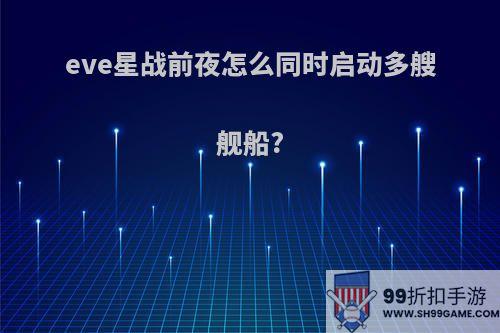 eve星战前夜怎么同时启动多艘舰船?