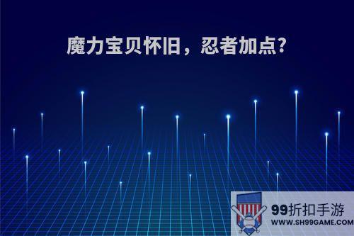 魔力宝贝怀旧，忍者加点?