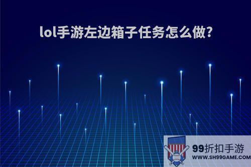 lol手游左边箱子任务怎么做?