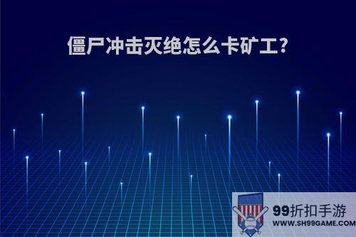 僵尸冲击灭绝怎么卡矿工?