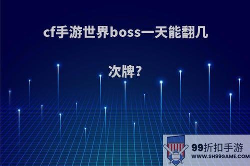 cf手游世界boss一天能翻几次牌?
