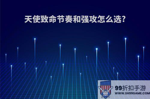 天使致命节奏和强攻怎么选?