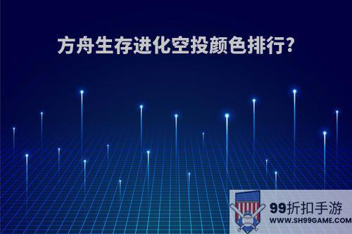 方舟生存进化空投颜色排行?