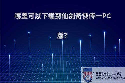 哪里可以下载到仙剑奇侠传一PC版?