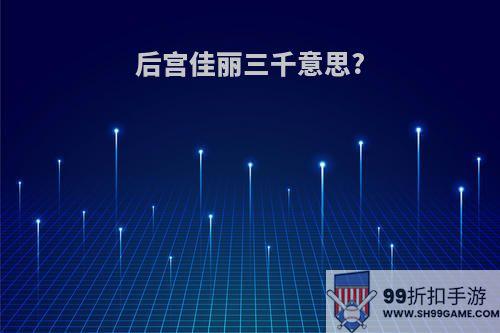 后宫佳丽三千意思?