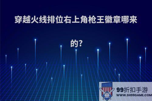 穿越火线排位右上角枪王徽章哪来的?