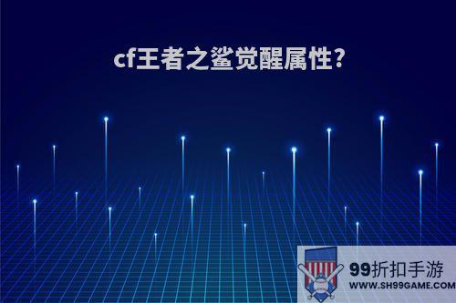 cf王者之鲨觉醒属性?