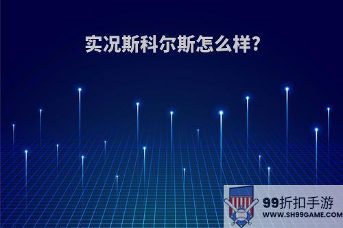 实况斯科尔斯怎么样?