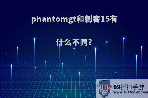 phantomgt和刺客15有什么不同?