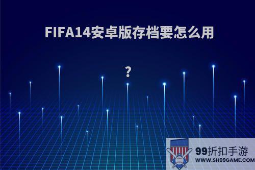 FIFA14安卓版存档要怎么用?