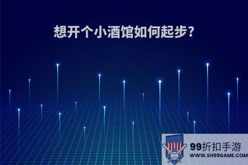 想开个小酒馆如何起步?