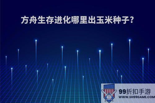 方舟生存进化哪里出玉米种子?