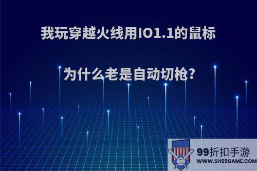 我玩穿越火线用IO1.1的鼠标为什么老是自动切枪?