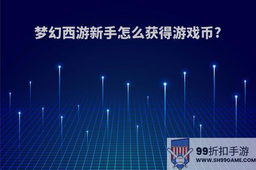梦幻西游新手怎么获得游戏币?