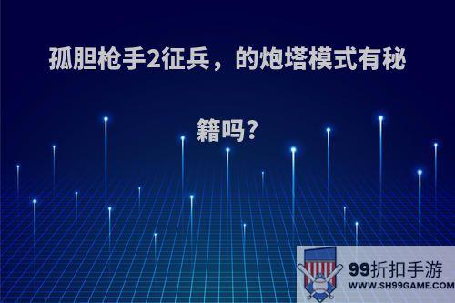 孤胆枪手2征兵，的炮塔模式有秘籍吗?