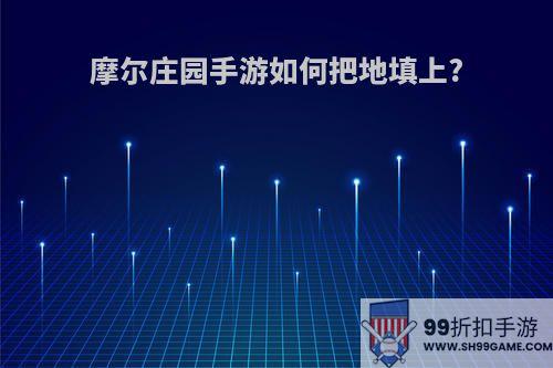 摩尔庄园手游如何把地填上?