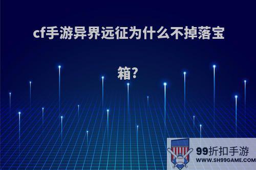 cf手游异界远征为什么不掉落宝箱?