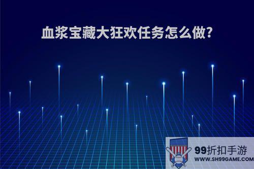 血浆宝藏大狂欢任务怎么做?