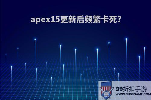 apex15更新后频繁卡死?
