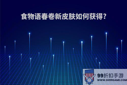 食物语春卷新皮肤如何获得?