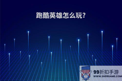 跑酷英雄怎么玩?