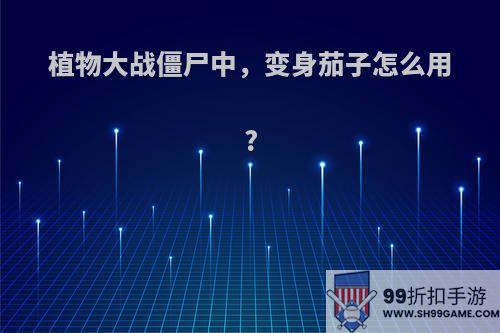 植物大战僵尸中，变身茄子怎么用?