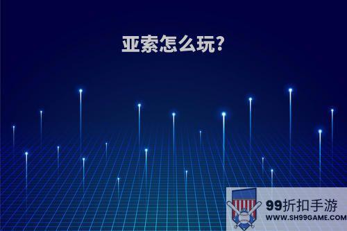 亚索怎么玩?