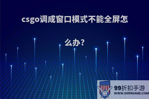 csgo调成窗口模式不能全屏怎么办?