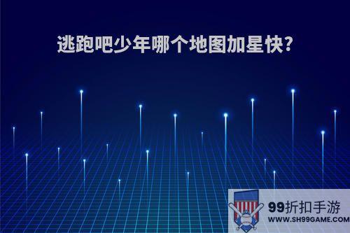 逃跑吧少年哪个地图加星快?