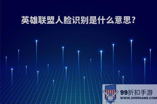 英雄联盟人脸识别是什么意思?