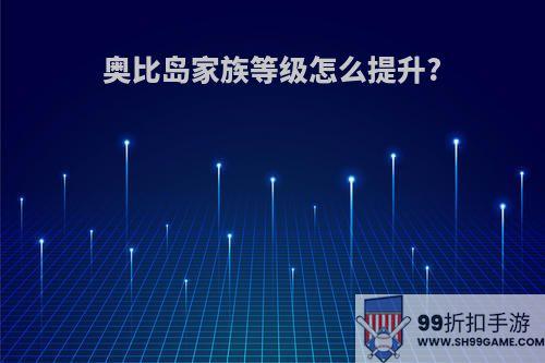 奥比岛家族等级怎么提升?