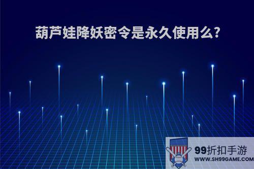 葫芦娃降妖密令是永久使用么?