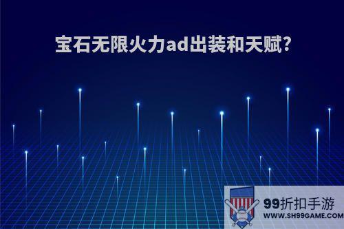 宝石无限火力ad出装和天赋?