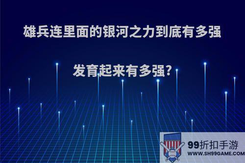 雄兵连里面的银河之力到底有多强发育起来有多强?