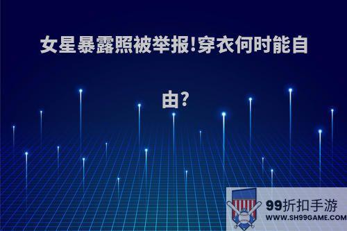 女星暴露照被举报!穿衣何时能自由?